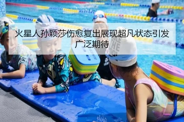 火星人孙颖莎伤愈复出展现超凡状态引发广泛期待