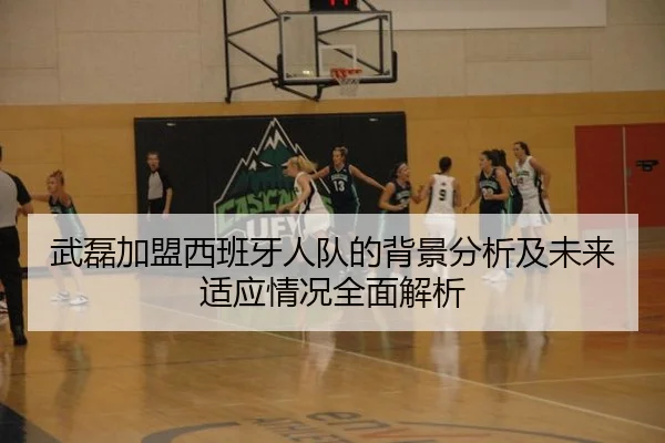 武磊加盟西班牙人队的背景分析及未来适应情况全面解析