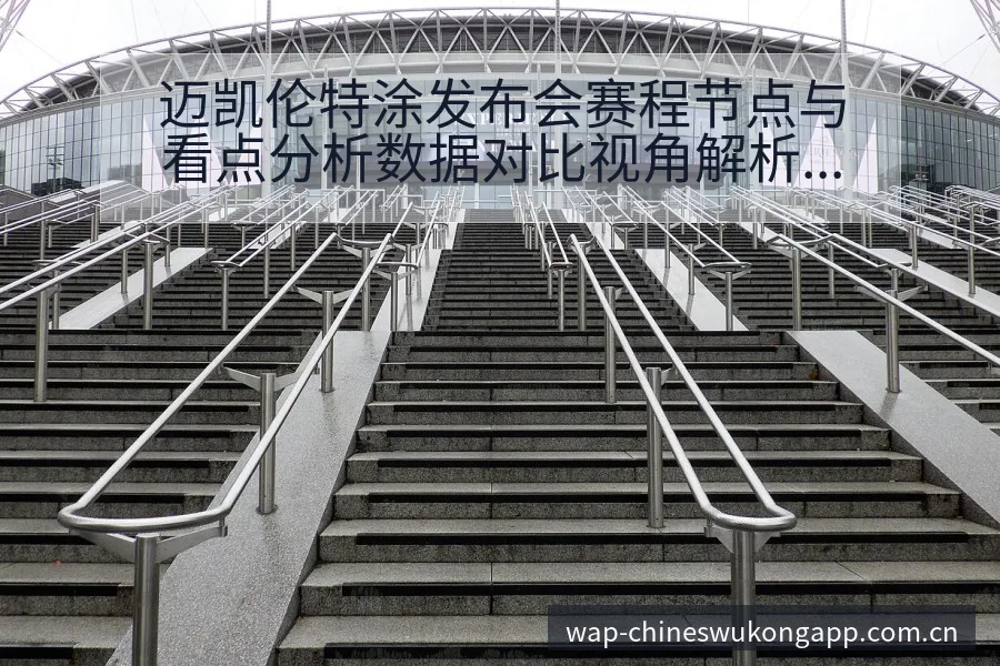 迈凯伦特涂发布会赛程节点与看点分析数据对比视角解析 - 悟空体育官网