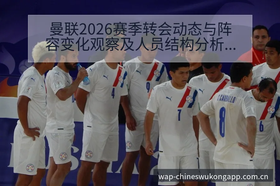 曼联2026赛季转会动态与阵容变化观察及人员结构分析 - 悟空体育官网